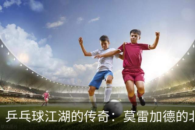 乒乓球江湖的传奇：莫雷加德的北京冒险！