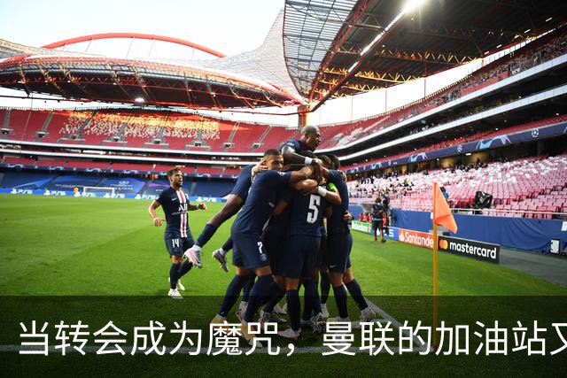 当转会成为魔咒，曼联的加油站又漏油了！